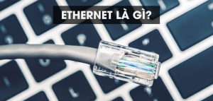 Ethernet là gì? Các tính năng và ưu điểm của Ethernet 15