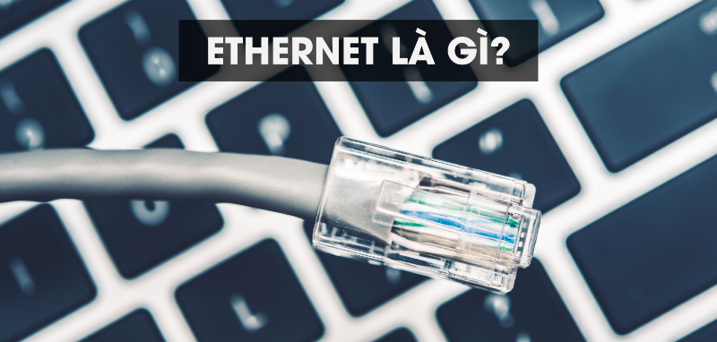 Ethernet là gì? Các tính năng và ưu điểm của Ethernet 9